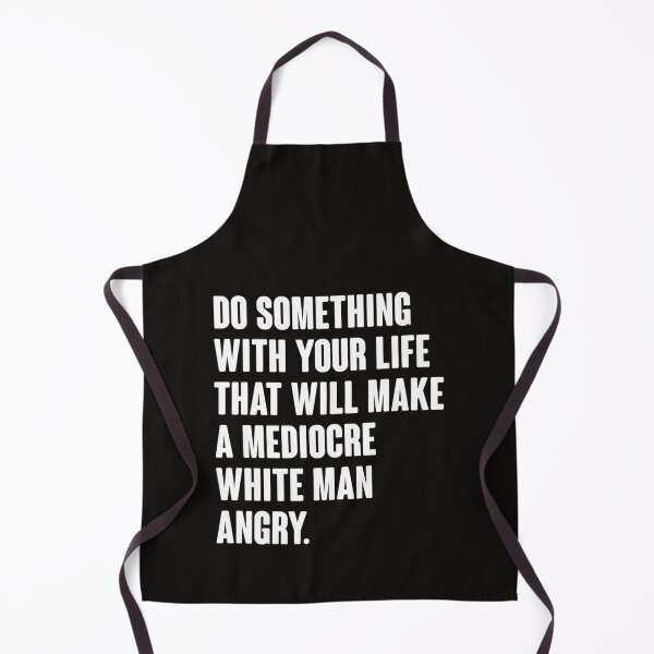 Item preview, Do Something With Your Life That Will Make A Mediocre White Man Angry designed and sold by JanBednarek.