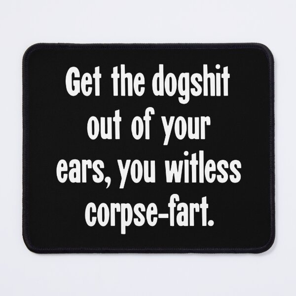Item preview, Get the Dogshit Out of Your Ears, You Witless Corpse-Fart designed and sold by Good-Looking Corpse.