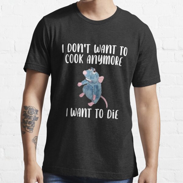 I Don't Want To Cook Anymore I Want To Die Funny Saying Essential T-Shirt