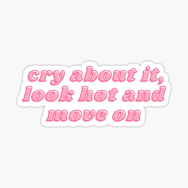 Cry about it, look hot and move on Sticker