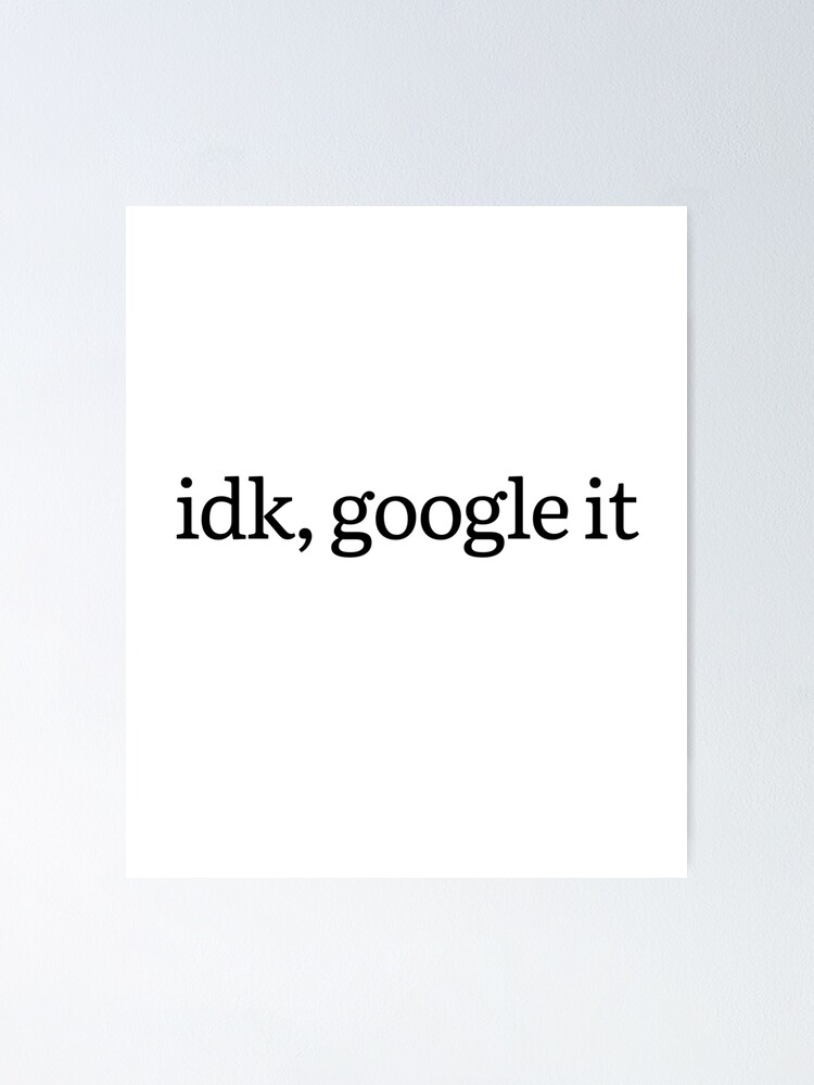 “idk, google it” Poster for Sale by ArTips | Redbubble