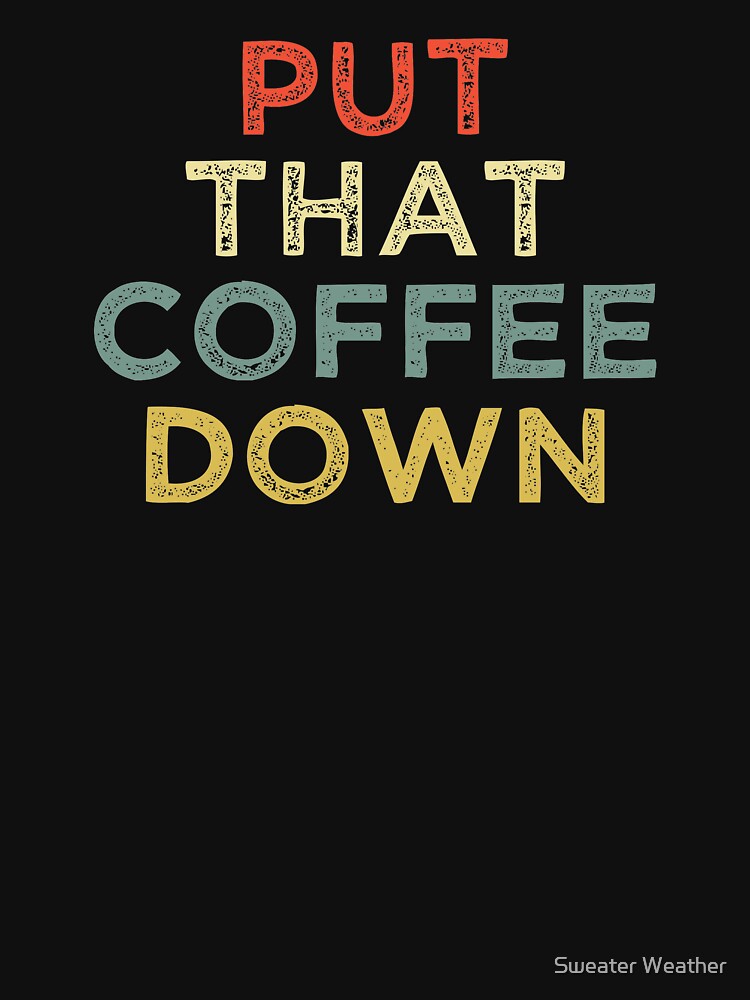 " Put That Coffee Down" Tshirt for Sale by AnassHTM Redbubble put