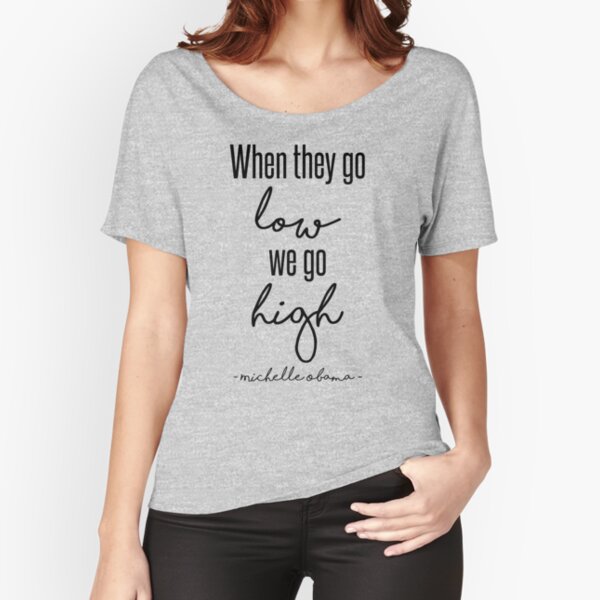 When They Go Low We Go High Relaxed Fit T-Shirt