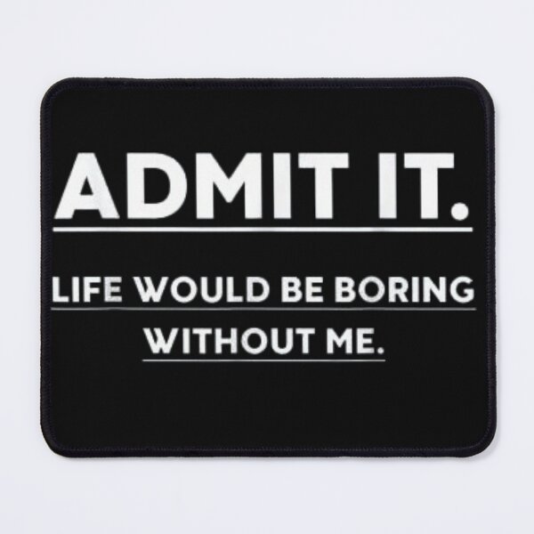 Item preview, Admit It Life Would Be Boring Without Me shirt designed and sold by chanat3659.