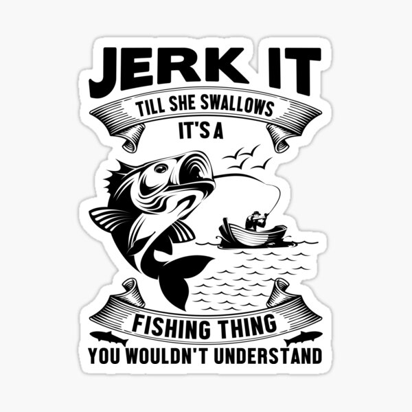 Jerk It Till She Swallows Its A Fishing Thing You Wouldn't Understand:  Fishing Gifts For Men Who Have Everything -Gag Gifts For Men Funny Naughty  