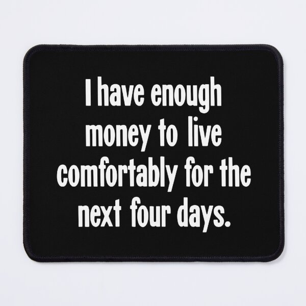 Item preview, I Have Enough Money To Live Comfortably For the Next Four Days designed and sold by Good-Looking Corpse.