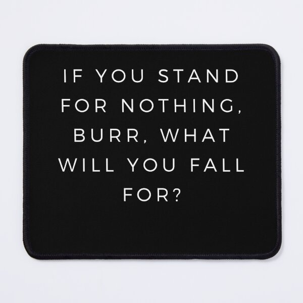 Item preview, Hamilton: If You Stand for Nothing, Burr, What Will You Fall For? designed and sold by The Long's Way Home.