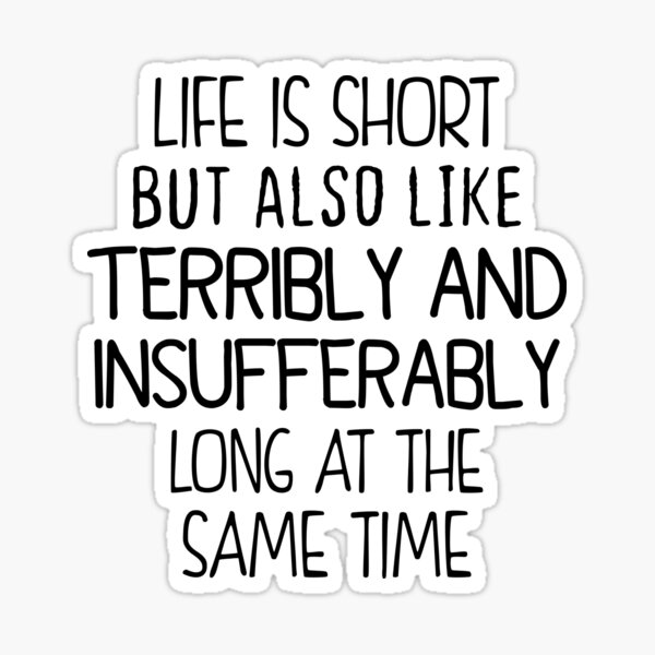 Life Is Short But This Time It Was Bigger Meaning