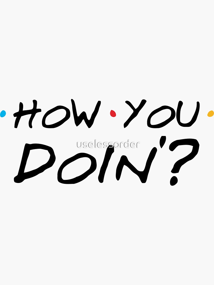 How you doing? by uselessorder