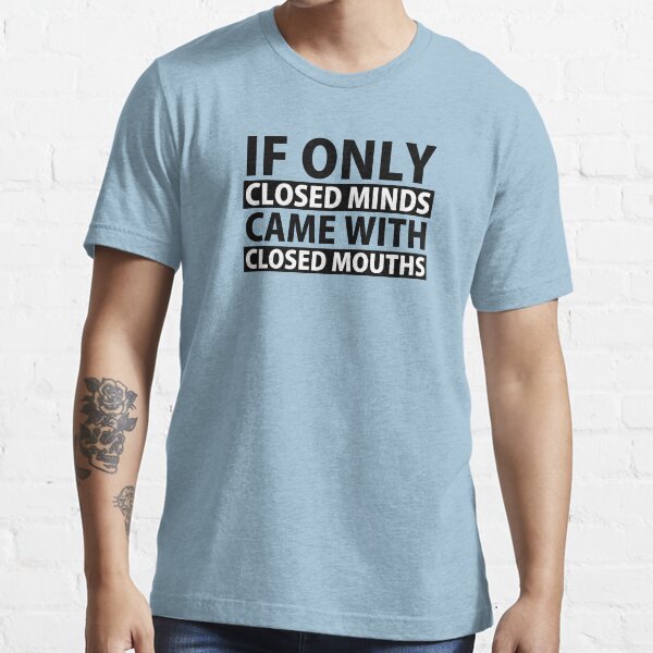 If Only Closed Minds Came with Closed Mouths Essential T-Shirt