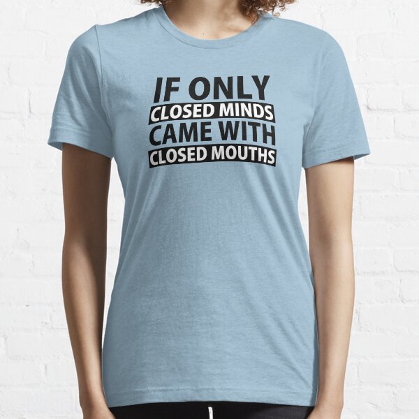 If Only Closed Minds Came with Closed Mouths Essential T-Shirt