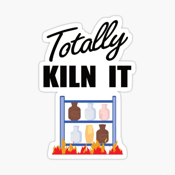 "Totally Kiln It" Sticker for Sale by FiaFiaPress Redbubble