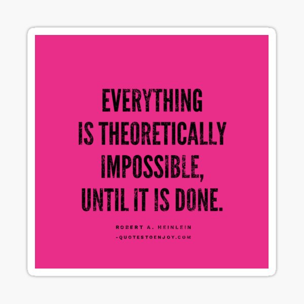 Everything is theoretically impossible, until it is done. - Robert A. Heinlein Sticker