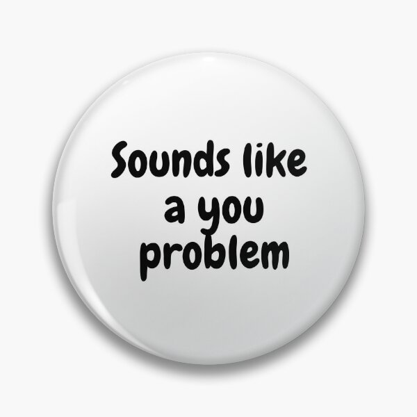 Item preview, Sounds like a you problem. designed and sold by TedShirts.