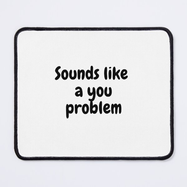 Item preview, Sounds like a you problem. designed and sold by TedShirts.