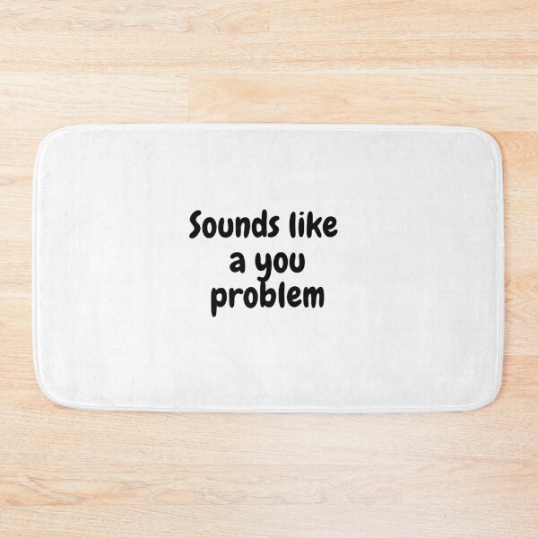 Item preview, Sounds like a you problem. designed and sold by TedShirts.