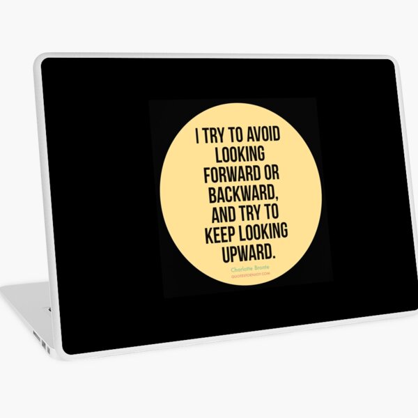 I try to avoid looking forward or backward, and try to keep looking upward. - Charlotte Bronte Laptop Skin
