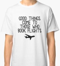 Travel - Good things come to those who book flights Classic T-Shirt
