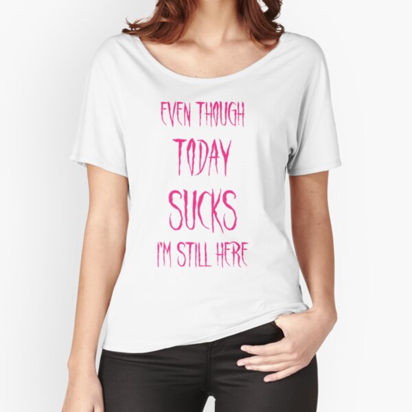 Even though Today Sucks PINK Relaxed Fit T-Shirt
