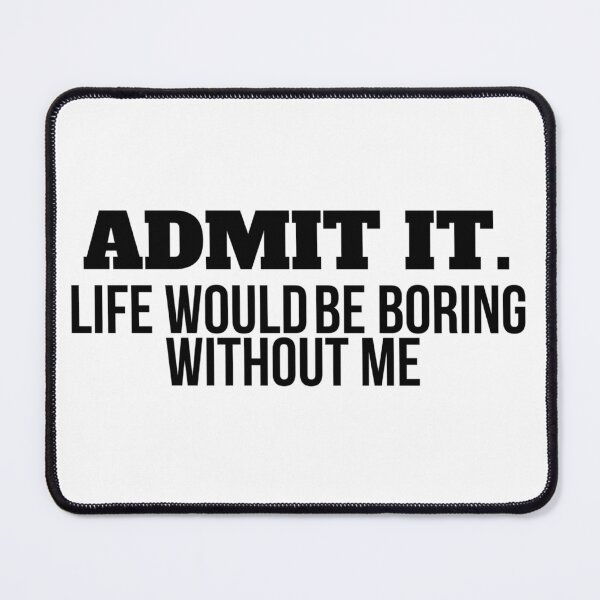 Item preview, Admit It Life Would Be Boring Without Me | Classic designed and sold by Mixture-DESIGN.