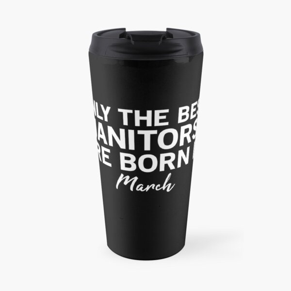 Only The Best Janitors Are Born In March Travel Mug