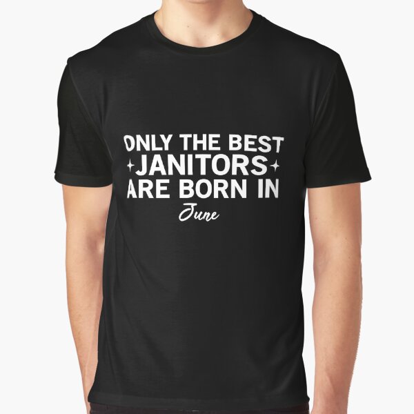 Only The Best Janitors Are Born In June Graphic T-Shirt