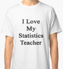 I Love My Statistics Teacher Classic T-Shirt