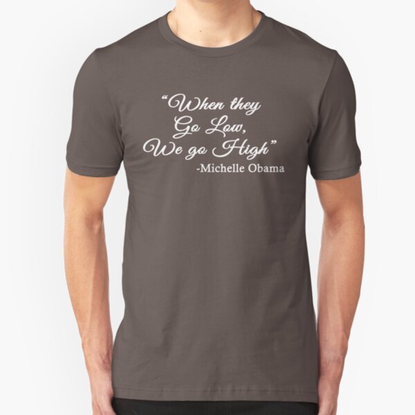 When They Go Low, We Go High - Michelle Obama quote Slim Fit T-Shirt