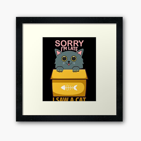 Sorry I'm Late, I saw a Cat Framed Art Print