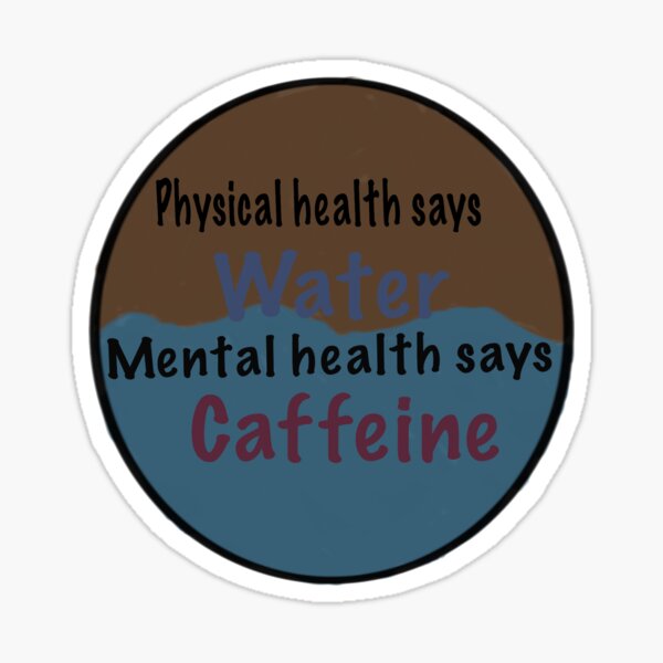 Physical health says water, mental health says caffeine  Sticker