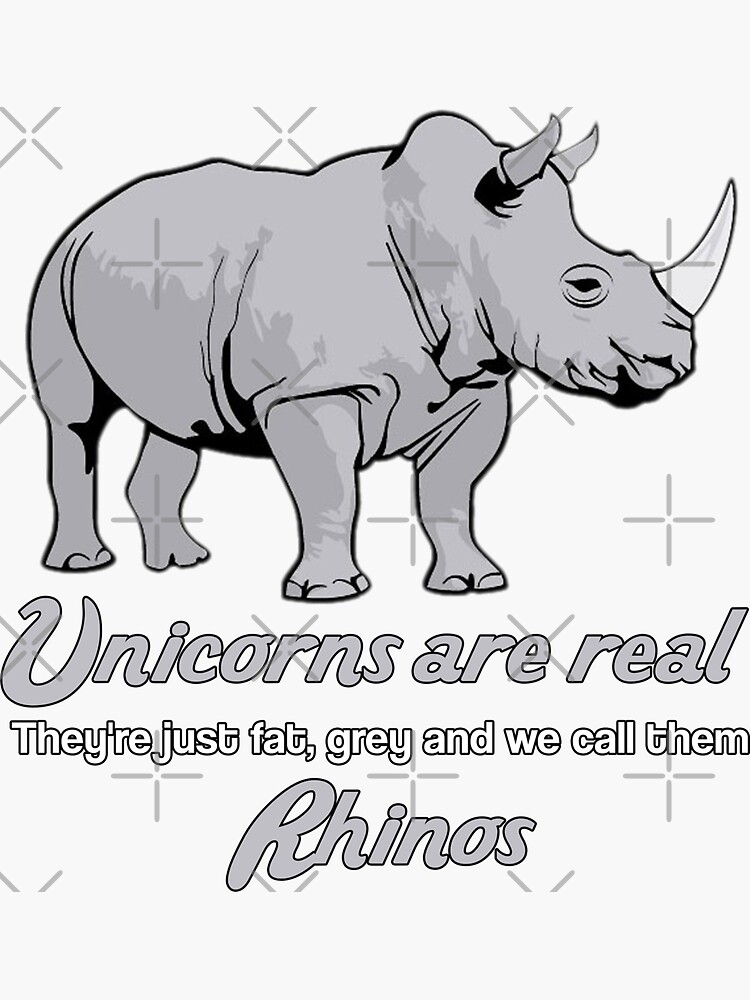 "Unicorns are real, They're just fat, grey and we call them Rhinos