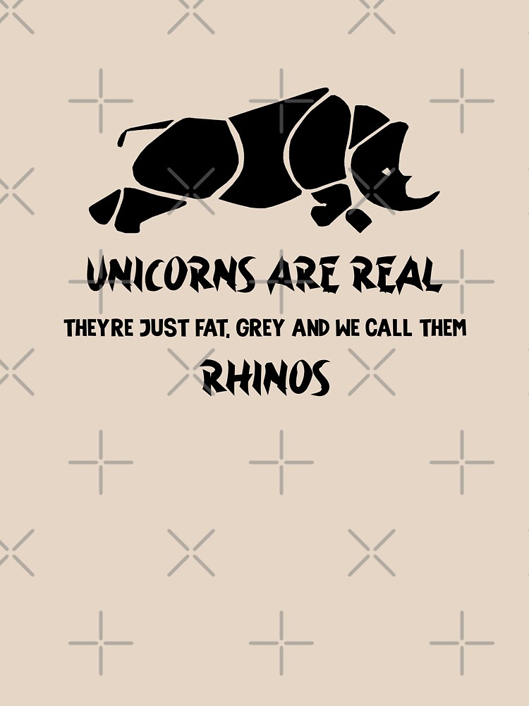 "Unicorns are real, They're just fat, grey and we call them Rhinos