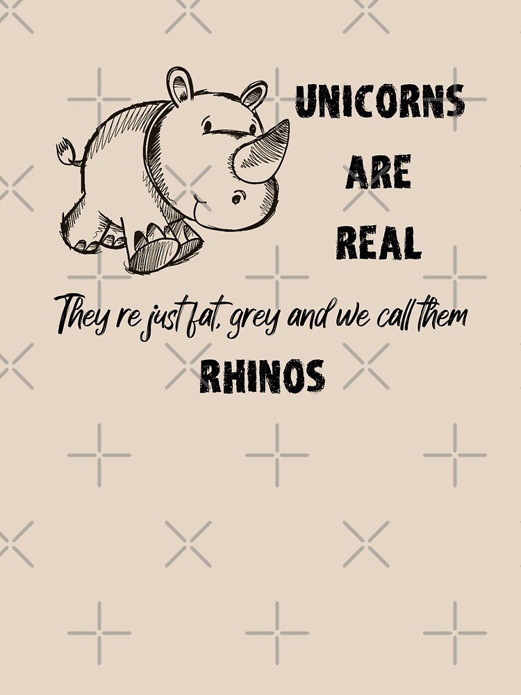 "Unicorns are real, They're just fat, grey and we call them Rhinos