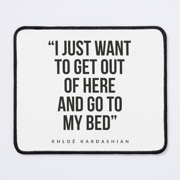 Item preview, I just want to get out of here and got to my bed kloe kardashian  designed and sold by Tropical Blood.