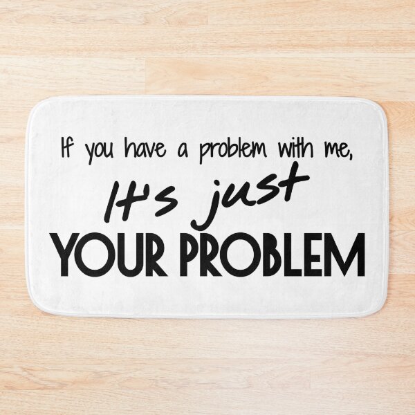 Item preview, If you have a problem with me, It's just your problem designed and sold by Yulacreative.