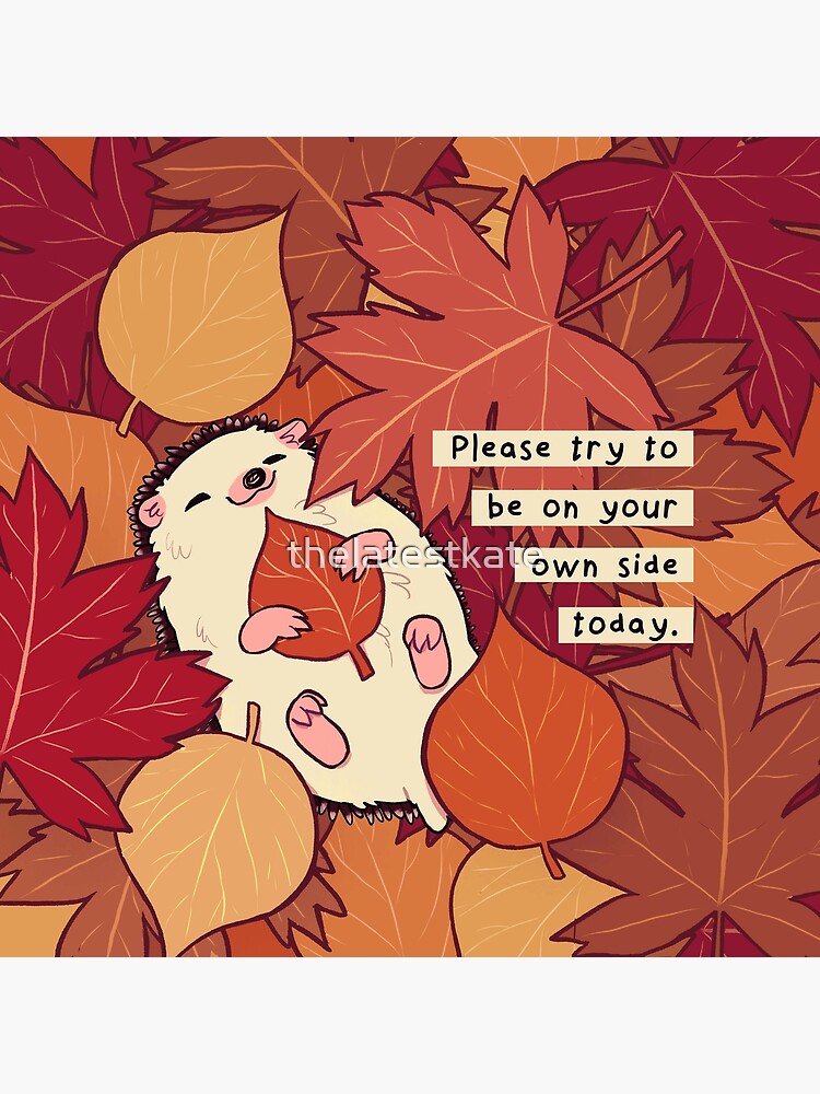 "Please Try to be on Your Own Side Today" Fall Leaves Hedgehog by thelatestkate