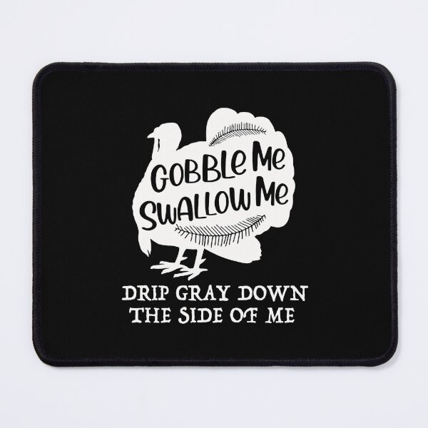 Item preview, Gobble Me Swallow Me Drip Gravy Down The Side Of Me Turkey designed and sold by herwinv.
