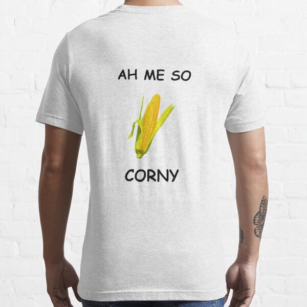 Ah Me So Corny T Shirt By Jacklepper Redbubble Funny T Shirts Hilarious T Shirts Humor 8321