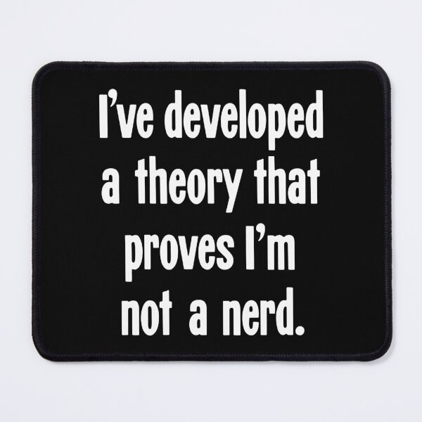 Item preview, I've Developed A Theory That Proves I'm Not A Nerd designed and sold by Good-Looking Corpse.