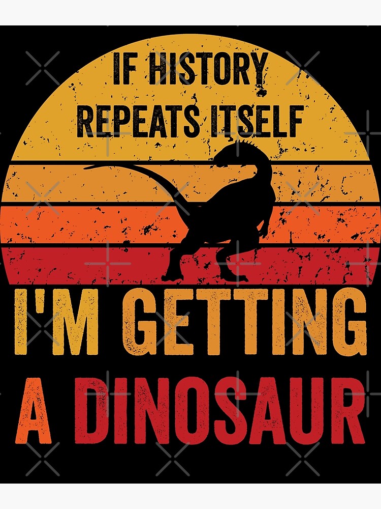 "If History Repeats Itself I'm Getting A Dinosaur T-Rex" Poster for