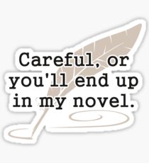 Careful, or You'll End Up In My Novel Writer Sticker