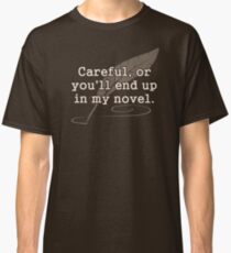 Careful, or You'll End Up In My Novel Writer Classic T-Shirt