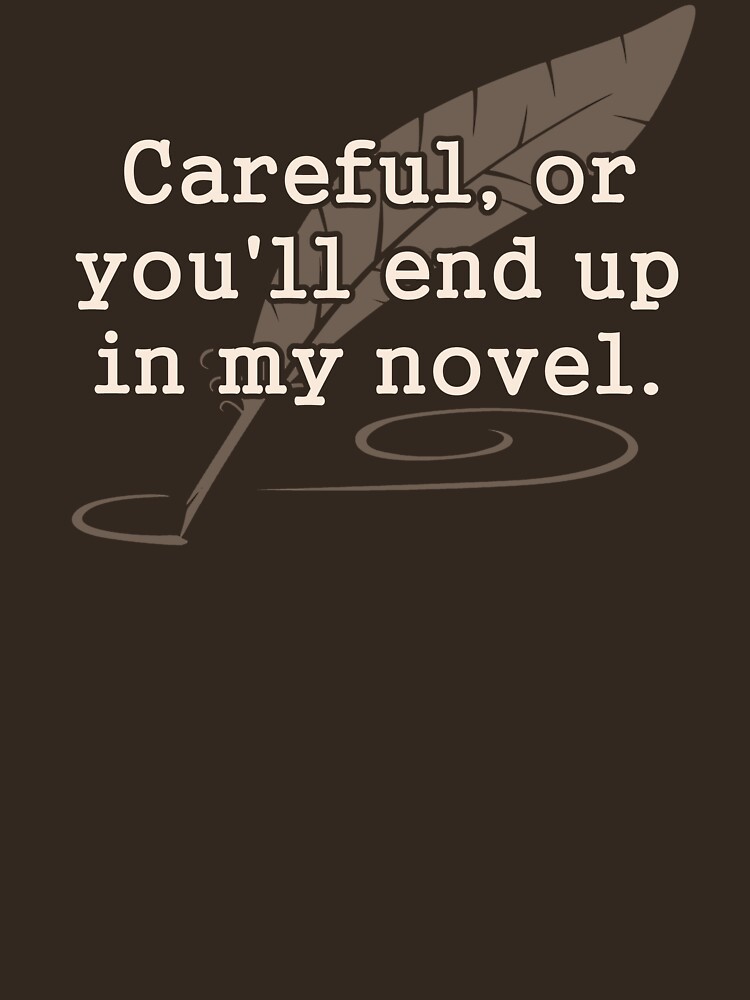From My End Or On My End "Careful, or You'll End Up In My Novel Writer" T-shirt by TheShirtYurt