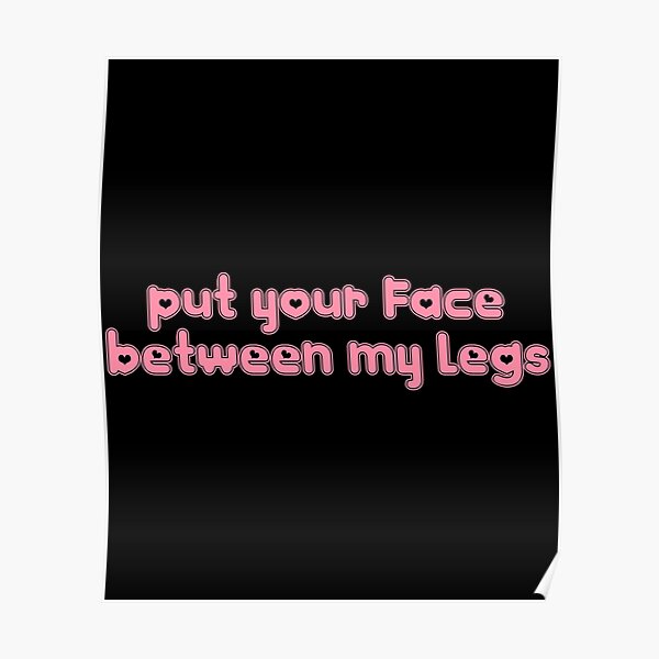 Put Your Face Between My Legs Poster For Sale By Prodbynieco Redbubble