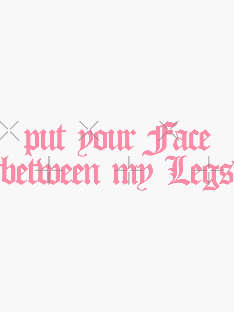 put your face between my legs | Sticker