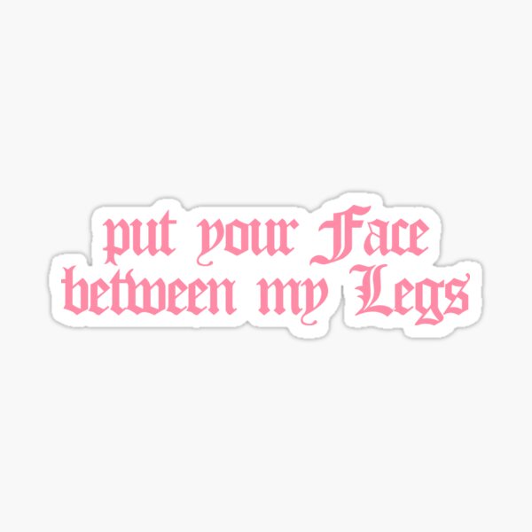 Put Your Face Between My Legs Sticker For Sale By Prodbynieco Redbubble