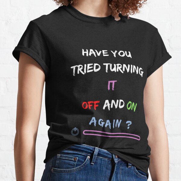 Have You Tried Turning It Off And On Again? Funny Quote Classic T-Shirt