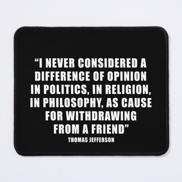 Item preview, I Never Considered a Difference of Opinion in Politics, in Religion, in Philosophy, as Cause for Withdrawing From a Friend. Thomas Jefferson designed and sold by ArtOfRebellion.