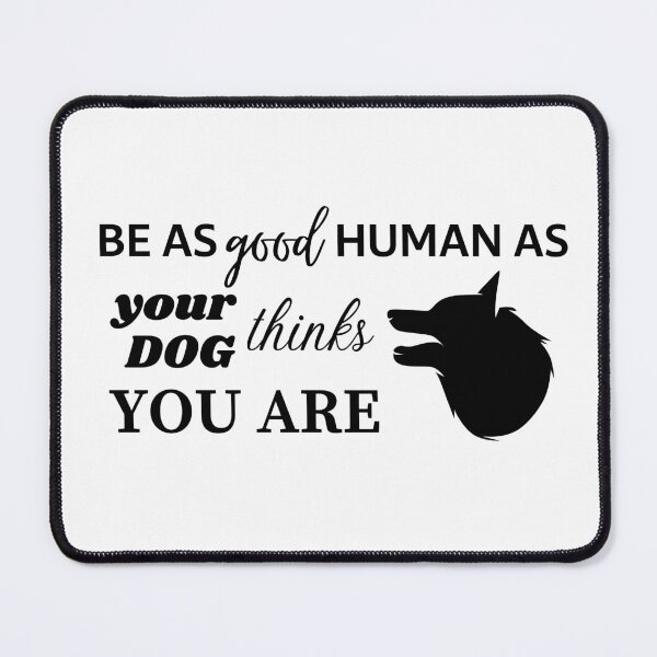 Item preview, BE AS GOOD HUMAN AS YOUR DOG THINKS YOU ARE - Shepherd designed and sold by Aurinkuu.