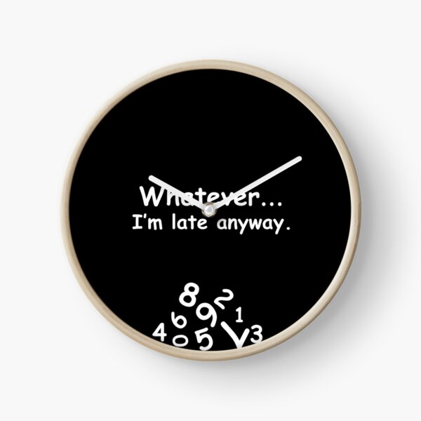 Whatever, I'm late anyway. Clock